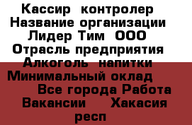 Кассир -контролер › Название организации ­ Лидер Тим, ООО › Отрасль предприятия ­ Алкоголь, напитки › Минимальный оклад ­ 36 000 - Все города Работа » Вакансии   . Хакасия респ.